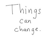 Things can indeed change!  And with the right processes and guidance, that can happen quickly and in the best way possible - Click to Find Out More - www.jelila.com